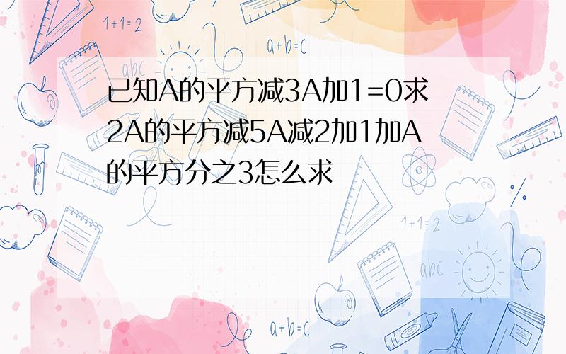 已知A的平方减3A加1=0求2A的平方减5A减2加1加A的平方分之3怎么求