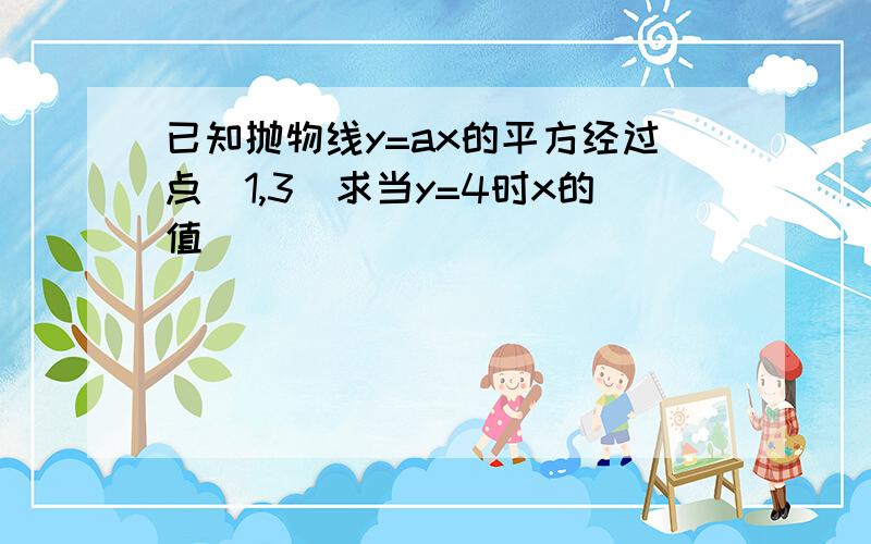 已知抛物线y=ax的平方经过点（1,3）求当y=4时x的值