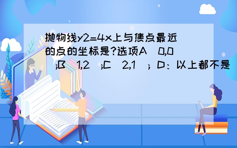 抛物线y2=4x上与焦点最近的点的坐标是?选项A（0,0）;B(1,2);C（2,1）；D：以上都不是