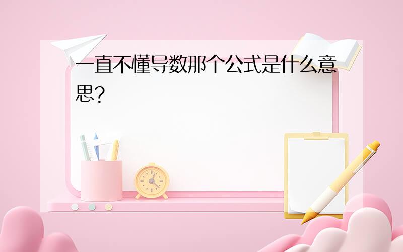 一直不懂导数那个公式是什么意思?