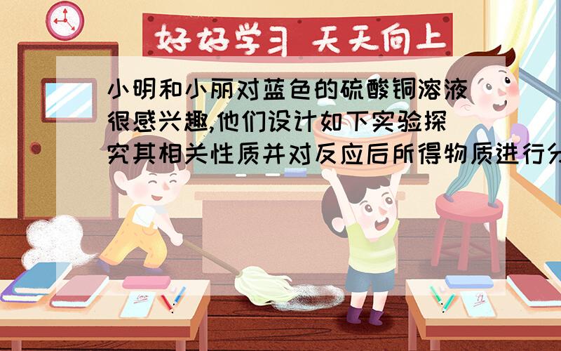 小明和小丽对蓝色的硫酸铜溶液很感兴趣,他们设计如下实验探究其相关性质并对反应后所得物质进行分析和处理.　　⑴我能写出其中两个不同基本反应类型的化学方程式：①（ ）；②（ ）