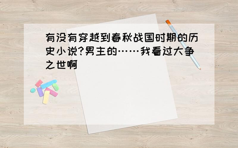 有没有穿越到春秋战国时期的历史小说?男主的……我看过大争之世啊