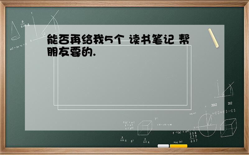 能否再给我5个 读书笔记 帮朋友要的.