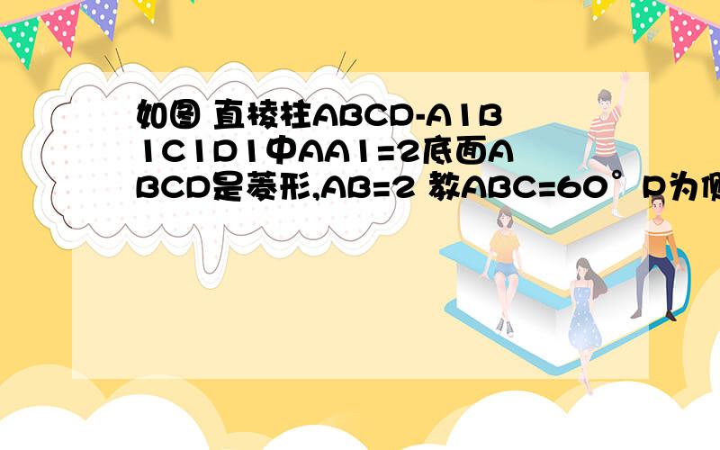 如图 直棱柱ABCD-A1B1C1D1中AA1=2底面ABCD是菱形,AB=2 教ABC=60°P为侧棱BB1上的动点1、求证D1P垂直AC 2、当P恰为棱BB1的中点事,求四面体CPD1A的体积