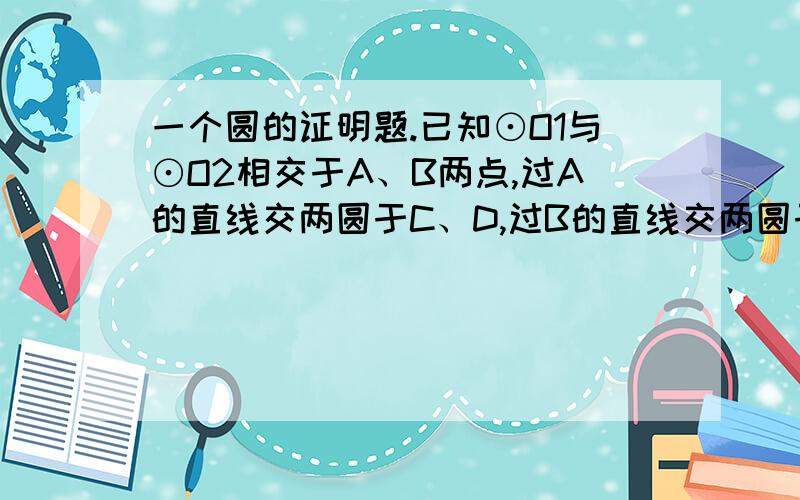 一个圆的证明题.已知⊙O1与⊙O2相交于A、B两点,过A的直线交两圆于C、D,过B的直线交两圆于E、F,试判断CE与FD的位置关系,并加以证明.图: