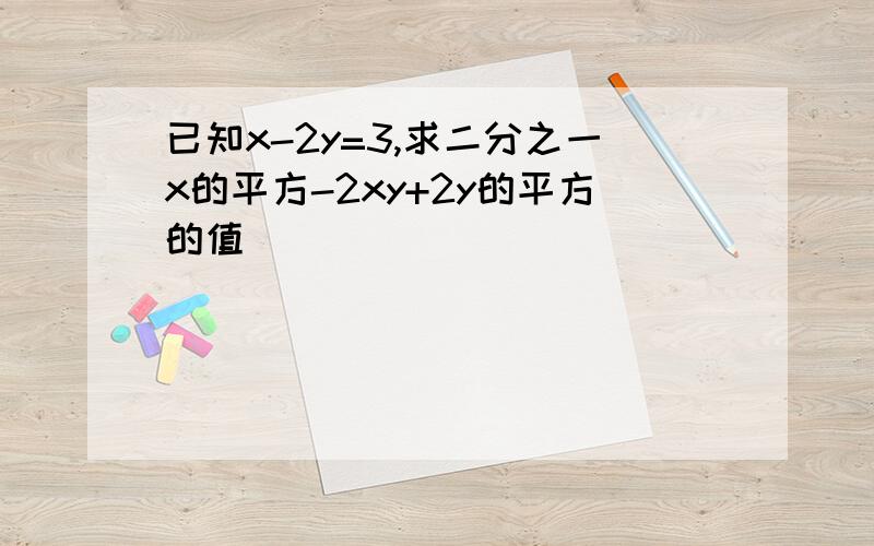 已知x-2y=3,求二分之一x的平方-2xy+2y的平方的值