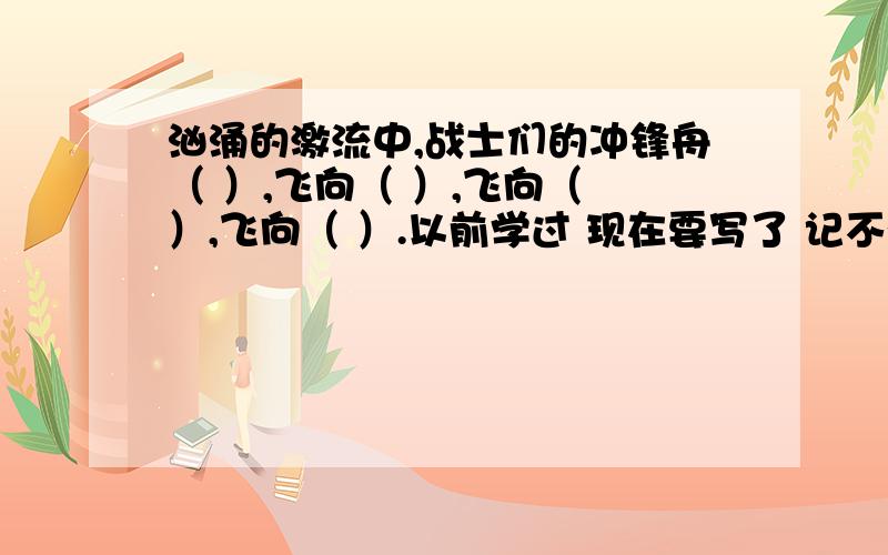 汹涌的激流中,战士们的冲锋舟（ ）,飞向（ ）,飞向（ ）,飞向（ ）.以前学过 现在要写了 记不得了 求帮忙!