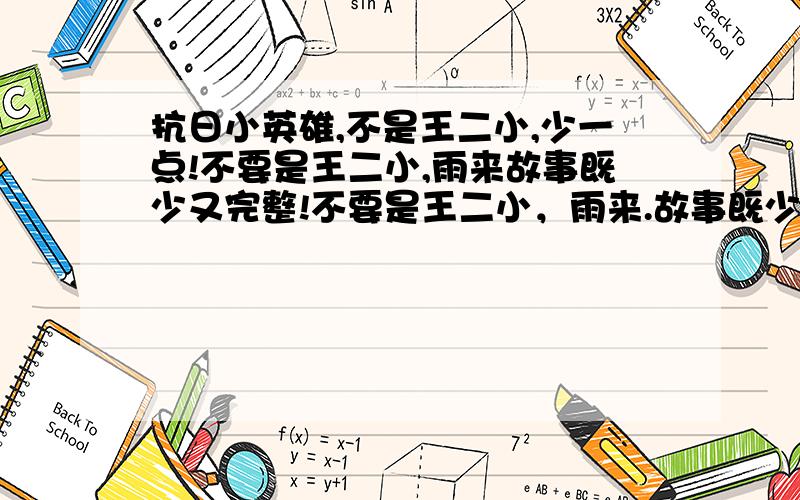 抗日小英雄,不是王二小,少一点!不要是王二小,雨来故事既少又完整!不要是王二小，雨来.故事既少又完整