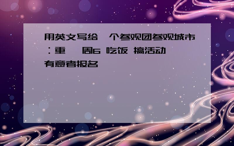 用英文写给一个参观团参观城市：重慶 周6 吃饭 搞活动 有意者报名 請電**