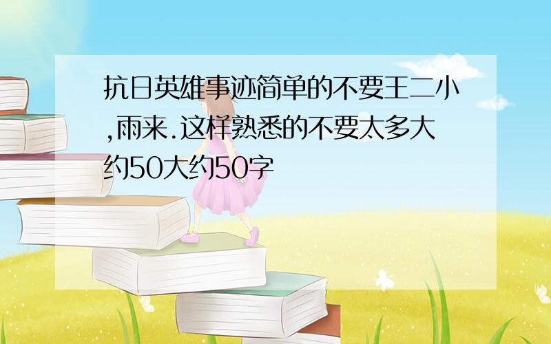 抗日英雄事迹简单的不要王二小,雨来.这样熟悉的不要太多大约50大约50字