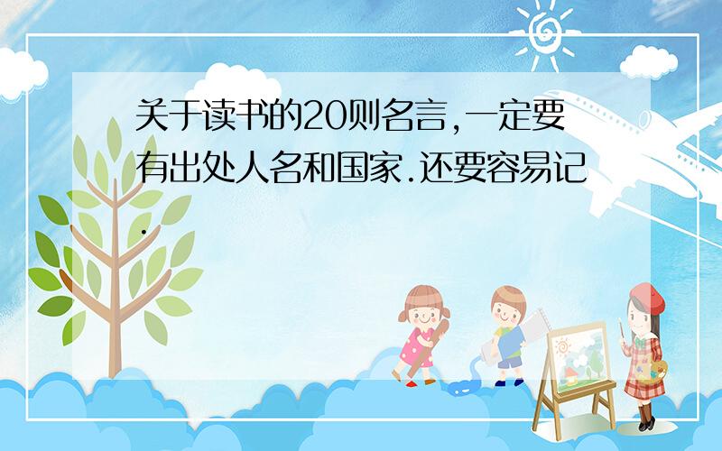 关于读书的20则名言,一定要有出处人名和国家.还要容易记.