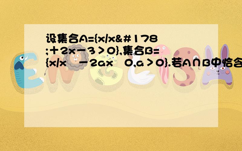 设集合A={x/x²＋2x－3＞0},集合B={x/x²－2ax≦0,a＞0}.若A∩B中恰含有一个整数,则实数a的取值范围是?谁会?