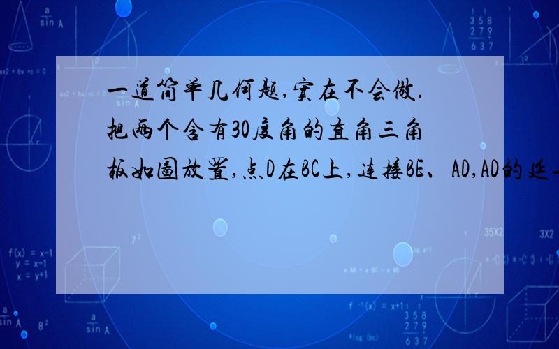 一道简单几何题,实在不会做.把两个含有30度角的直角三角板如图放置,点D在BC上,连接BE、AD,AD的延长线交BE于点F,问AF与BE是否垂直?并说明理由.