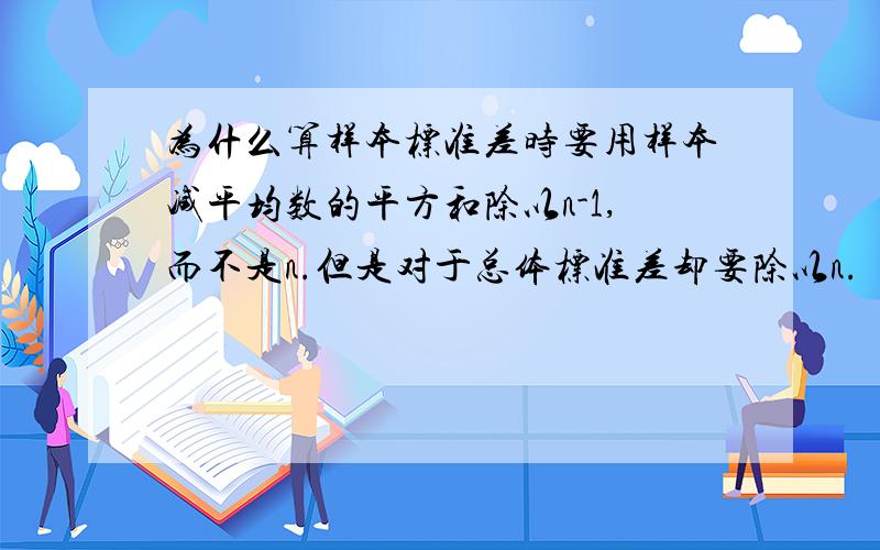 为什么算样本标准差时要用样本减平均数的平方和除以n-1,而不是n.但是对于总体标准差却要除以n.