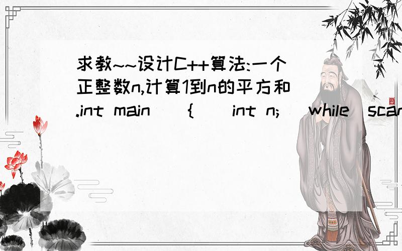 求教~~设计C++算法:一个正整数n,计算1到n的平方和.int main(){    int n;   while(scanf