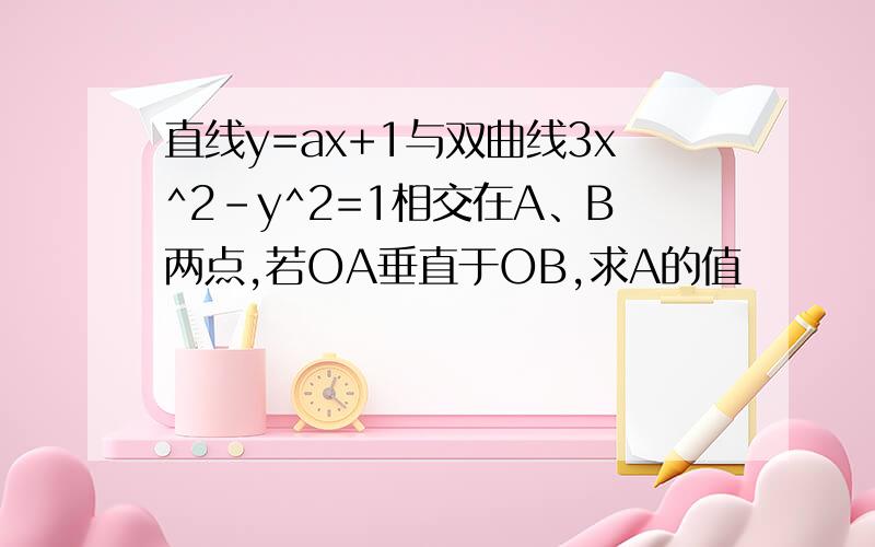 直线y=ax+1与双曲线3x^2-y^2=1相交在A、B两点,若OA垂直于OB,求A的值