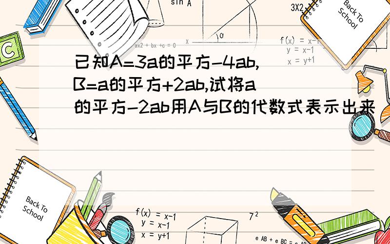 已知A=3a的平方-4ab,B=a的平方+2ab,试将a的平方-2ab用A与B的代数式表示出来