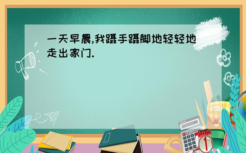 一天早晨,我蹑手蹑脚地轻轻地走出家门.