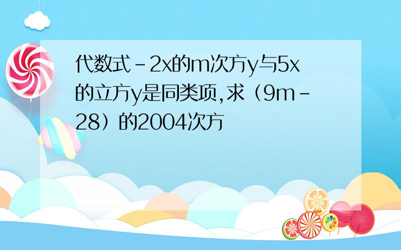 代数式-2x的m次方y与5x的立方y是同类项,求（9m-28）的2004次方