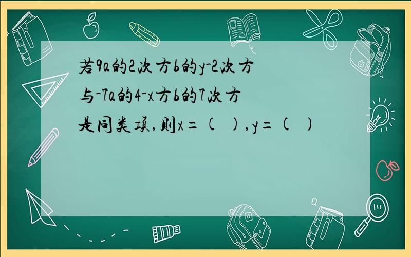 若9a的2次方b的y-2次方与-7a的4-x方b的7次方是同类项,则x=( ),y=( )