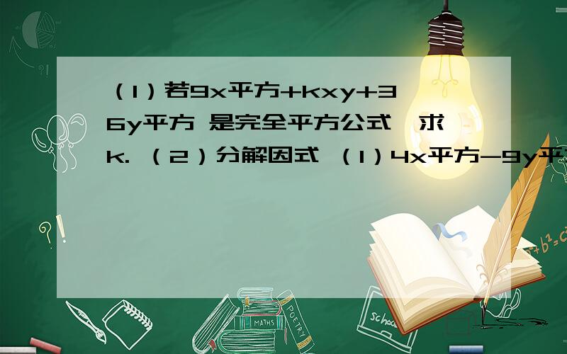 （1）若9x平方+kxy+36y平方 是完全平方公式,求k. （2）分解因式 （1）4x平方-9y平方（2）一直x-y=1,xy=2,求x立方y-2x平方y平方+xy立方的值.（3） 1-x平方+2xy-y平方