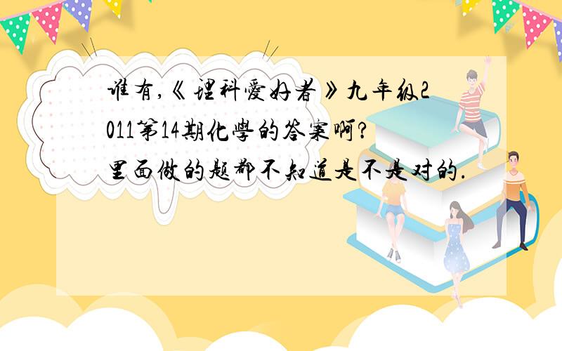 谁有,《理科爱好者》九年级2011第14期化学的答案啊?里面做的题都不知道是不是对的.