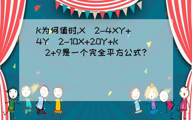 K为何值时,X^2-4XY+4Y^2-10X+20Y+K^2+9是一个完全平方公式?