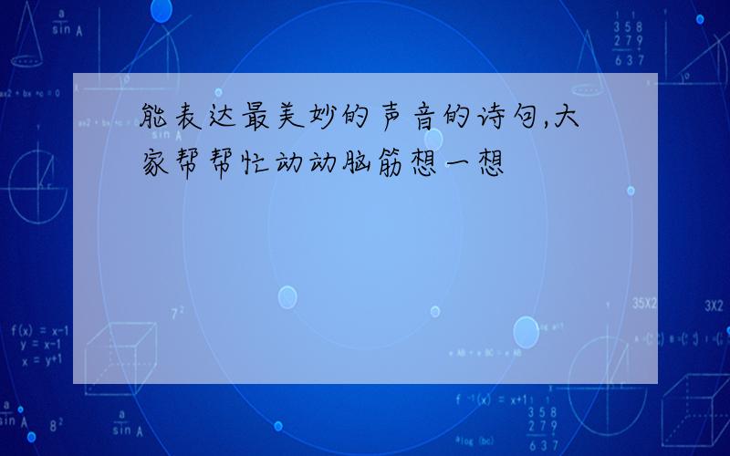 能表达最美妙的声音的诗句,大家帮帮忙动动脑筋想一想