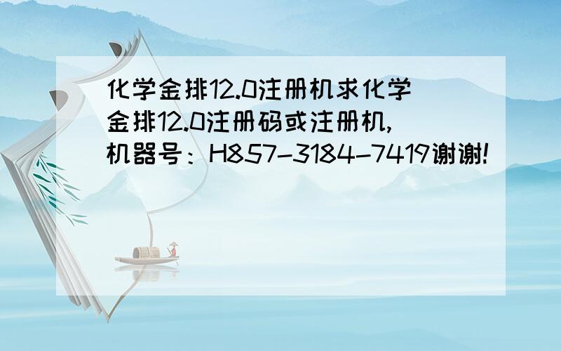 化学金排12.0注册机求化学金排12.0注册码或注册机,机器号：H857-3184-7419谢谢!