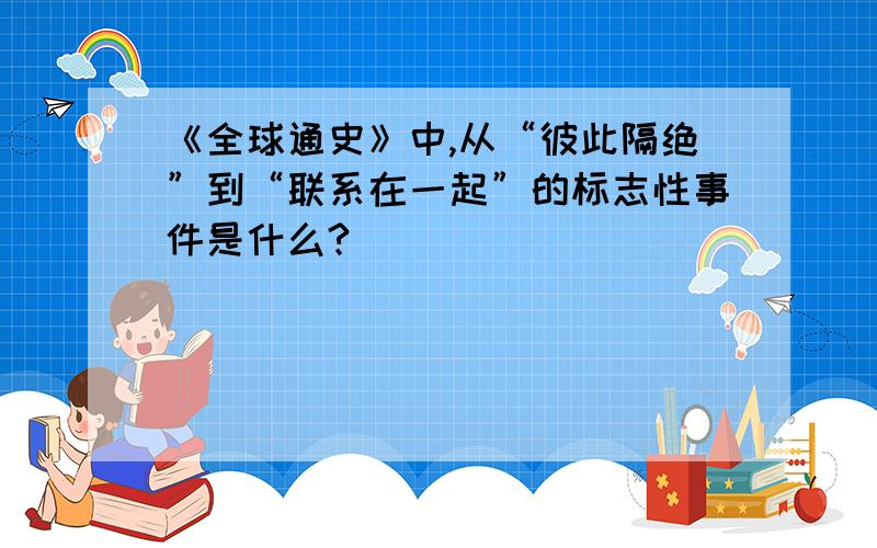 《全球通史》中,从“彼此隔绝”到“联系在一起”的标志性事件是什么?