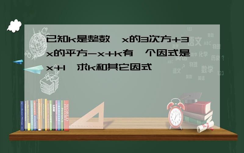 已知k是整数,x的3次方+3x的平方-x+k有一个因式是x+1,求k和其它因式