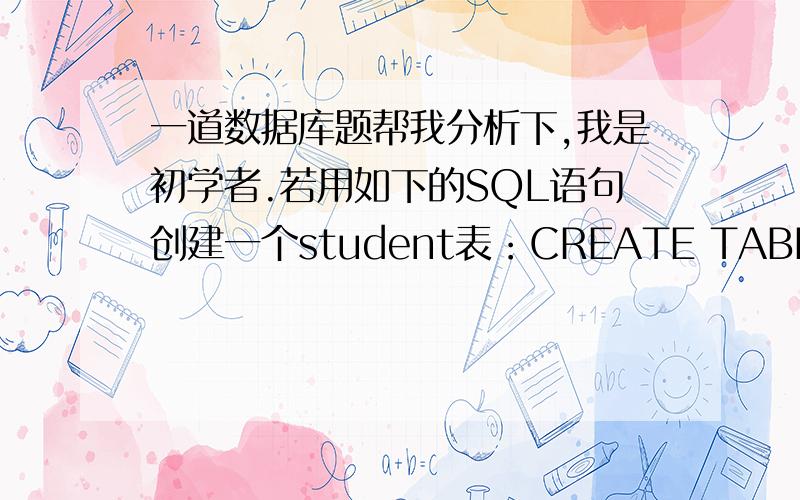 一道数据库题帮我分析下,我是初学者.若用如下的SQL语句创建一个student表：CREATE TABLE student(NO C(4) NOT NULL,NAME C(8) NOT NULL,SEX C(2),AGE N(2))可以插入到student表中的是 .A．(‘1031’,‘曾华’,男,23) B