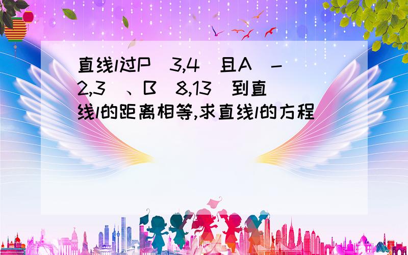 直线l过P(3,4)且A(-2,3)、B(8,13)到直线l的距离相等,求直线l的方程