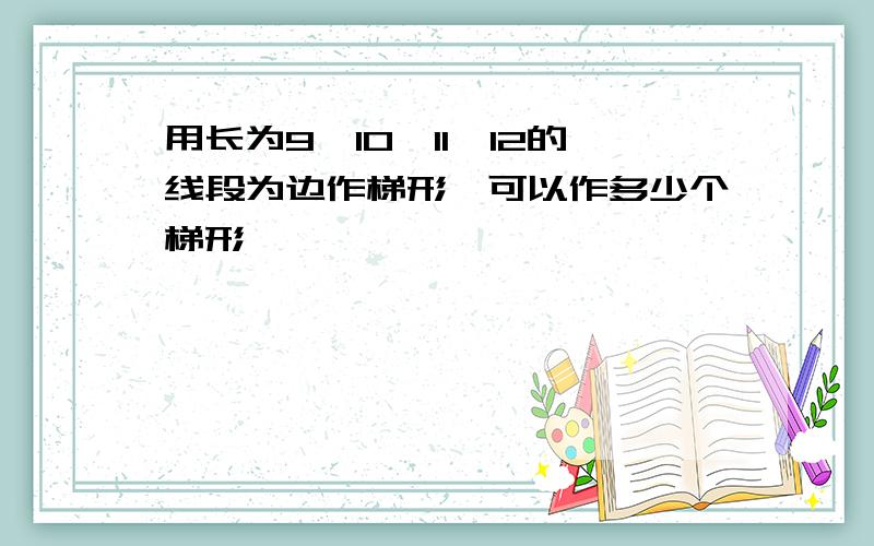 用长为9,10,11,12的线段为边作梯形,可以作多少个梯形