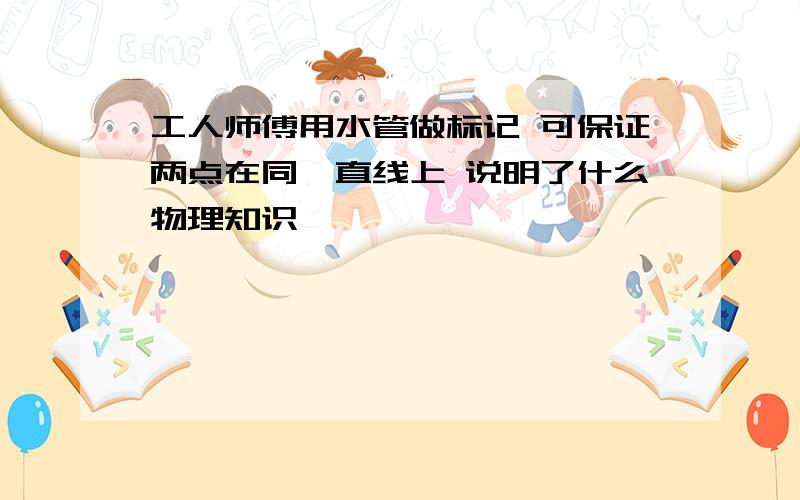 工人师傅用水管做标记 可保证两点在同一直线上 说明了什么物理知识