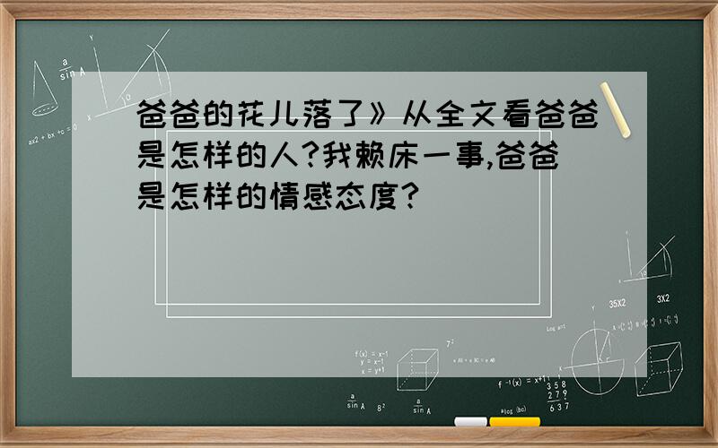 爸爸的花儿落了》从全文看爸爸是怎样的人?我赖床一事,爸爸是怎样的情感态度?