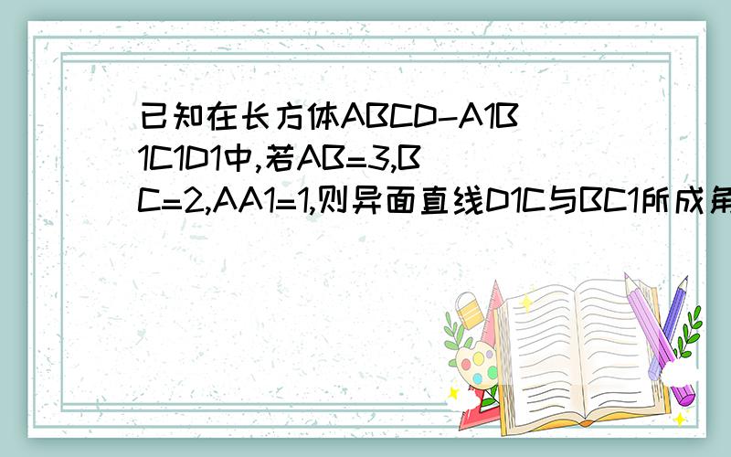 已知在长方体ABCD-A1B1C1D1中,若AB=3,BC=2,AA1=1,则异面直线D1C与BC1所成角的余弦值