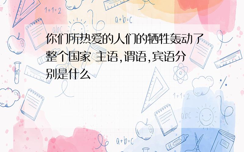 你们所热爱的人们的牺牲轰动了整个国家 主语,谓语,宾语分别是什么