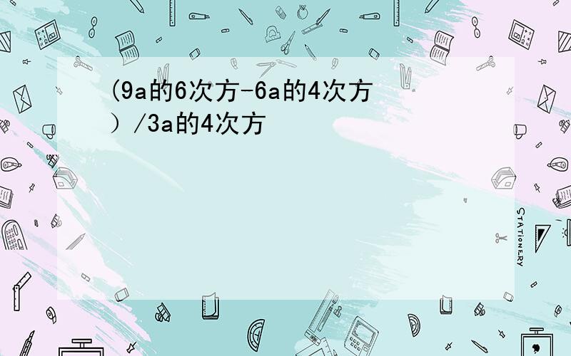 (9a的6次方-6a的4次方）/3a的4次方