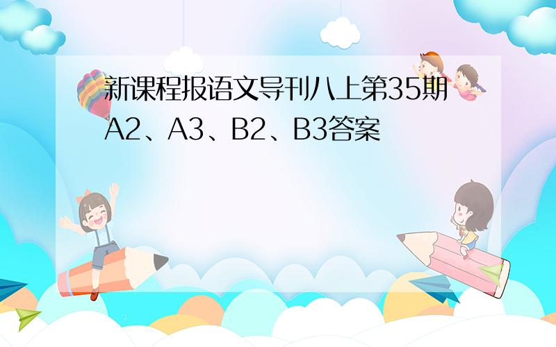 新课程报语文导刊八上第35期A2、A3、B2、B3答案