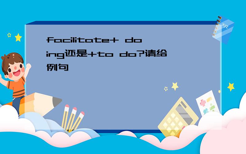 facilitate+ doing还是+to do?请给例句、、、