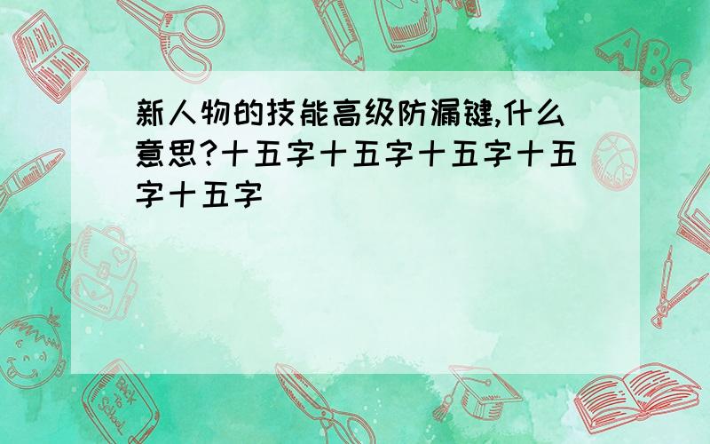 新人物的技能高级防漏键,什么意思?十五字十五字十五字十五字十五字