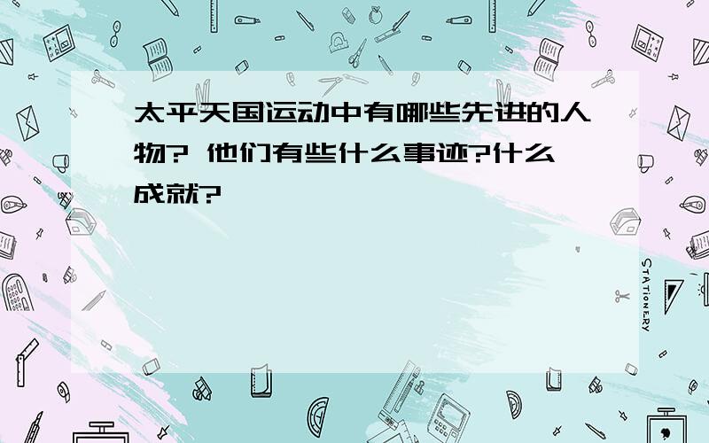 太平天国运动中有哪些先进的人物? 他们有些什么事迹?什么成就?