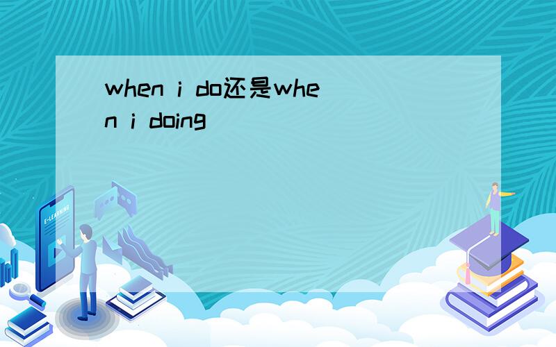 when i do还是when i doing