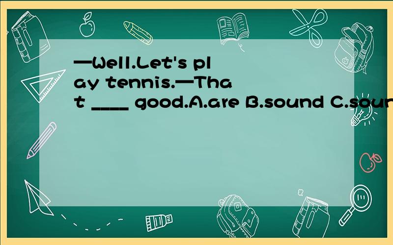 —Well.Let's play tennis.—That ____ good.A.are B.sound C.sounds D.looks