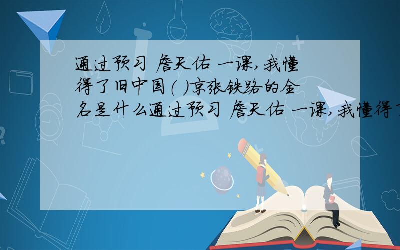 通过预习 詹天佑 一课,我懂得了旧中国（ ）京张铁路的全名是什么通过预习 詹天佑 一课,我懂得了旧中国（ ）