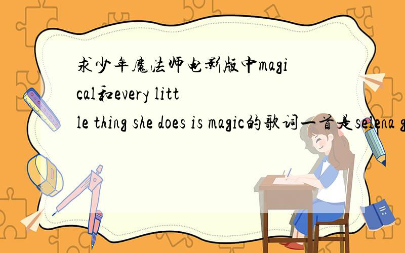 求少年魔法师电影版中magical和every little thing she does is magic的歌词一首是selena gomez的,一首是michtel musso的