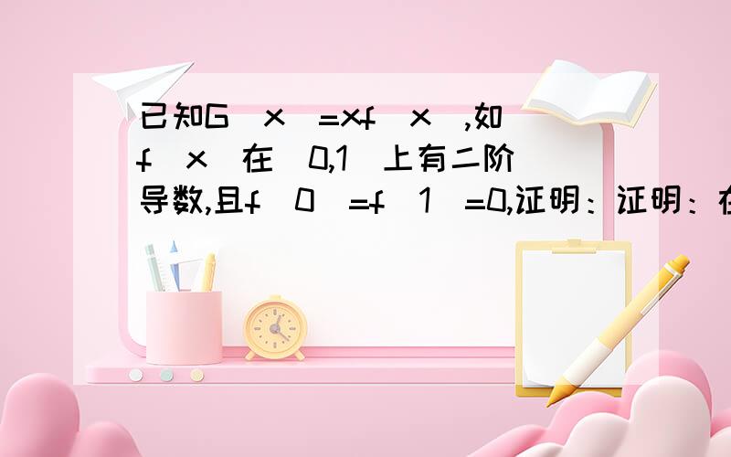 已知G(x)=xf(x),如f(x)在［0,1］上有二阶导数,且f(0)=f(1)=0,证明：证明：在(0,1)内至少存在一点m,使得G’’(m)=0