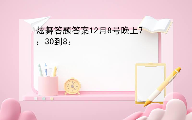 炫舞答题答案12月8号晚上7：30到8：