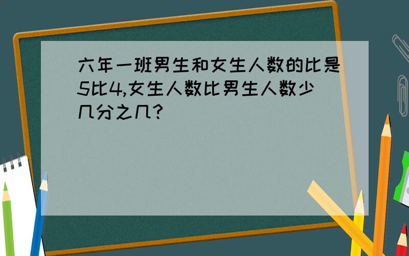 六年一班男生和女生人数的比是5比4,女生人数比男生人数少几分之几?